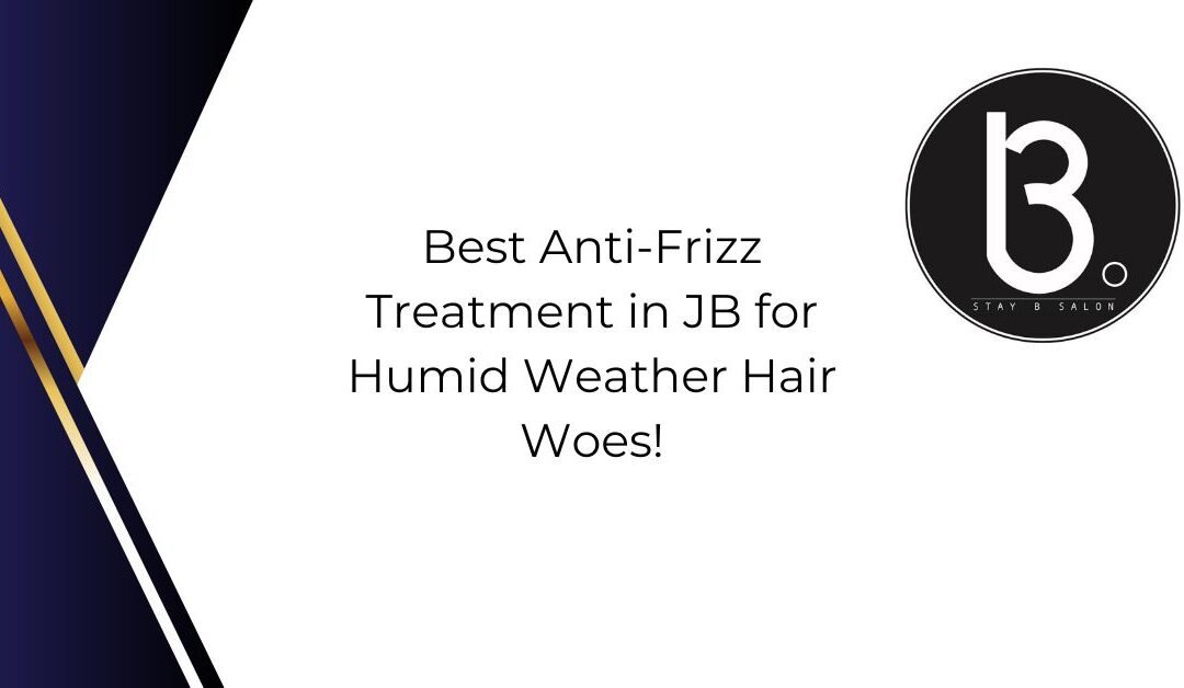 Best Anti-Frizz Treatment in JB for Humid Weather Hair Woes!
