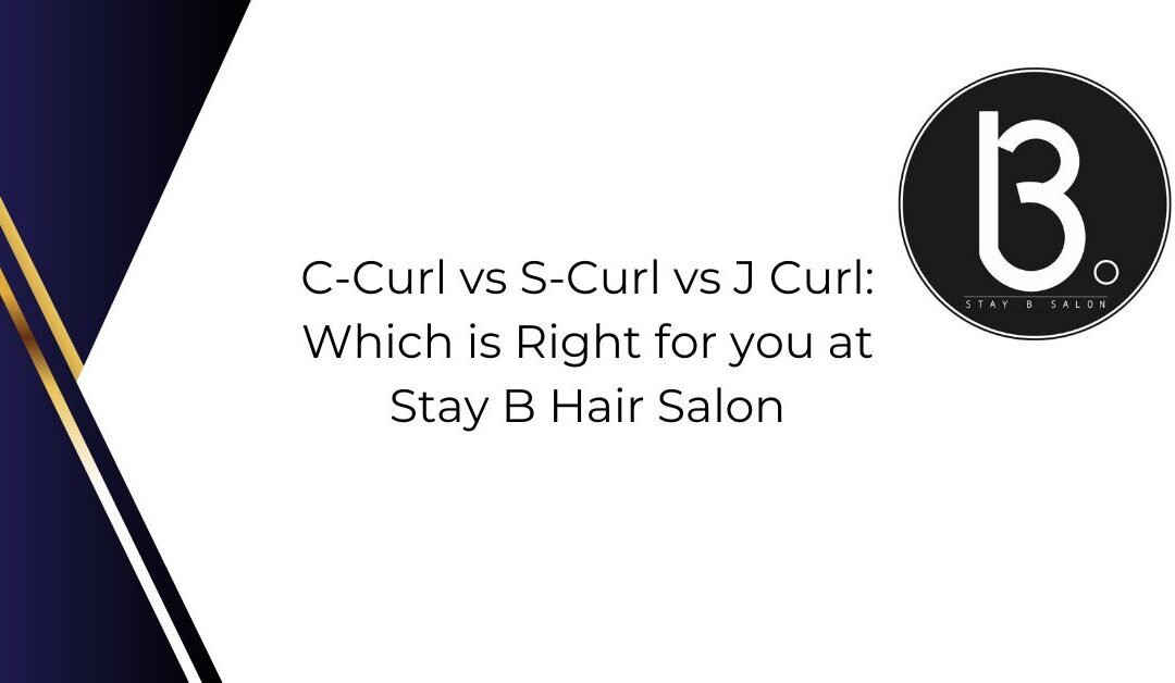 C-Curl vs S-Curl vs J-Curl: Which Is Right for You at Stay B Hair Salon?
