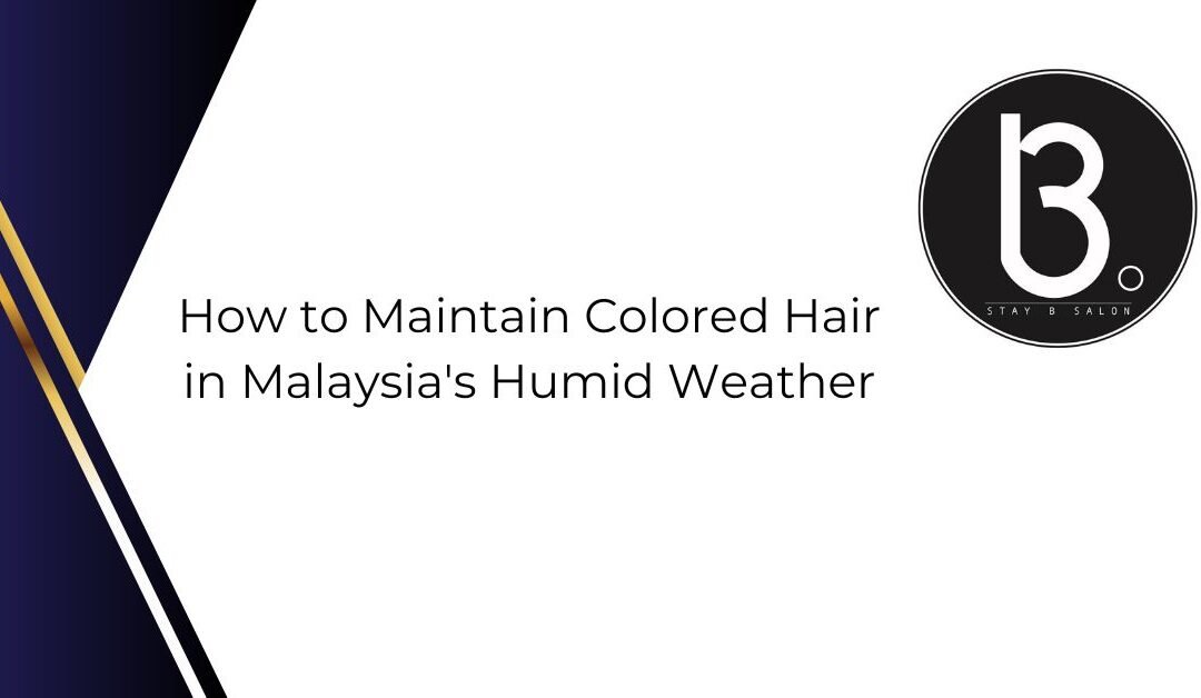 How to Maintain Colored Hair in Malaysia’s Humid Weather