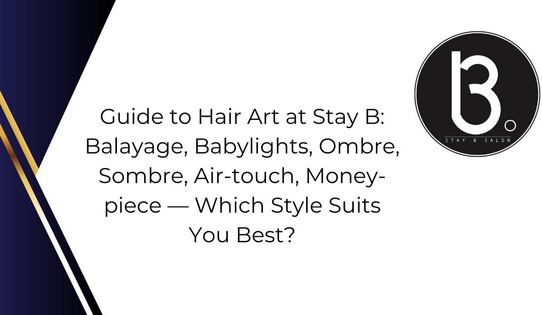 Guide to Hair Art at Stay B: Balayage, Babylights, Ombre, Sombre, Air-touch, Money-piece — Which Style Suits You Best?