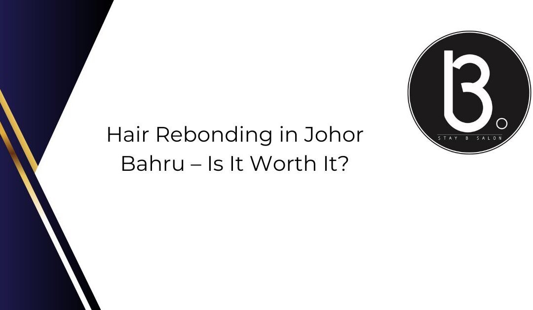 Hair Rebonding in Johor Bahru – Is It Worth It?