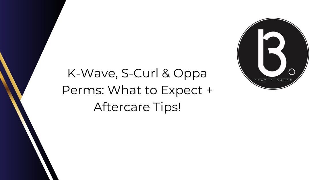 K-Wave, S-Curl & Oppa Perms: What to Expect + Aftercare Tips!