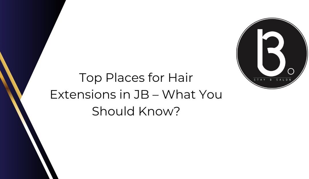 Top Places for Hair Extensions in JB – What You Should Know