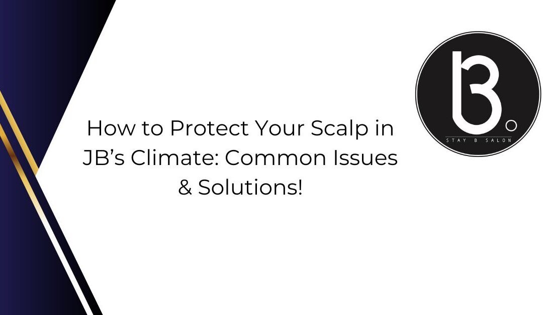 How to Protect Your Scalp in JB’s Climate: Common Issues & Solutions