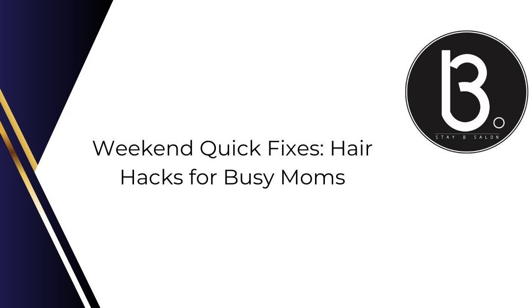 Weekend Quick Fixes: Hair Hacks for Busy Moms