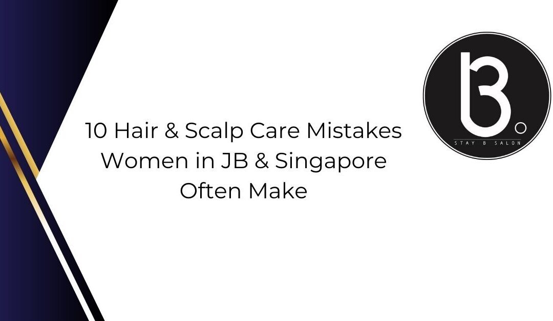 10 Hair & Scalp Care Mistakes Women in JB & Singapore Often Make