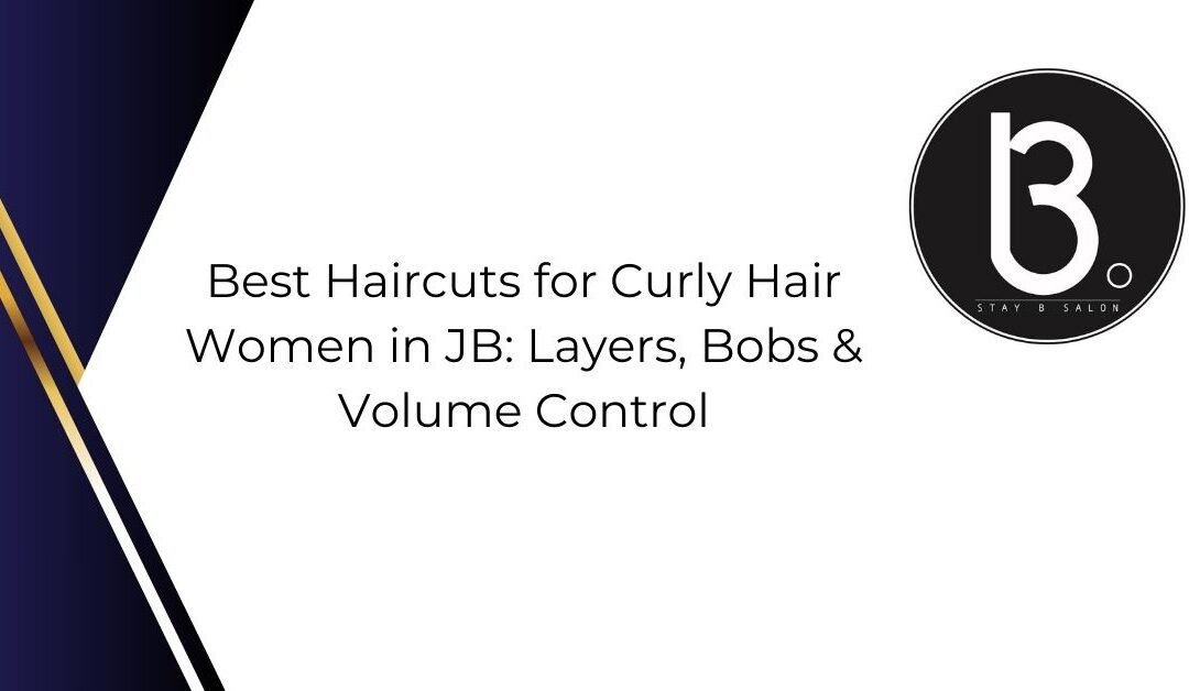 Best Haircuts for Curly Hair Women in JB: Layers, Bobs & Volume Control