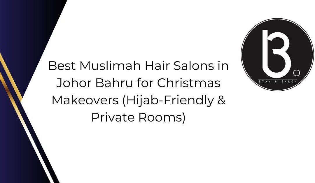 Best Muslimah Hair Salons in Johor Bahru for Makeovers (Hijab-Friendly & Private Rooms)