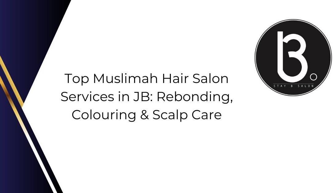 Top Muslimah Hair Salon Services in JB: Rebonding, Colouring & Scalp Care