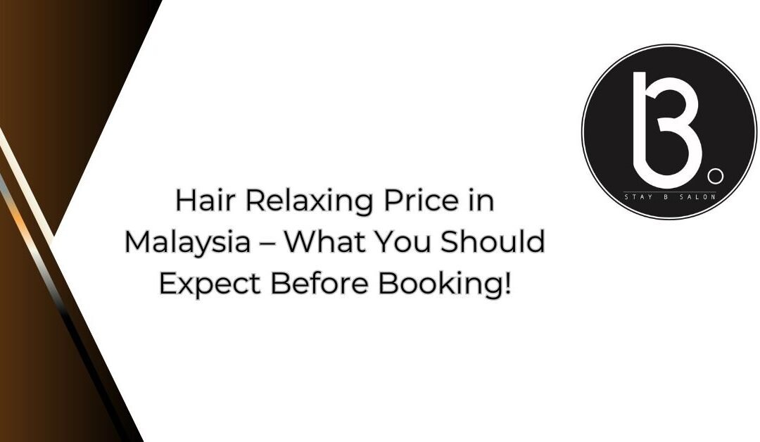 Hair Relaxing Price in Malaysia – What You Should Expect Before Booking
