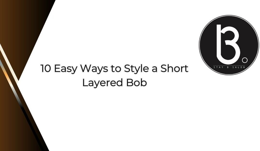 10 Easy Ways to Style a Short Layered Bob