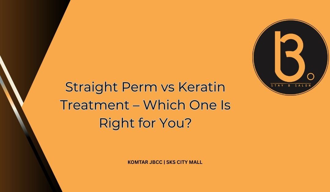 Straight Perm vs Keratin Treatment – Which One Is Right for You