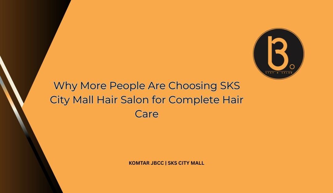 Why More People Are Choosing SKS City Mall Hair Salon for Complete Hair Care