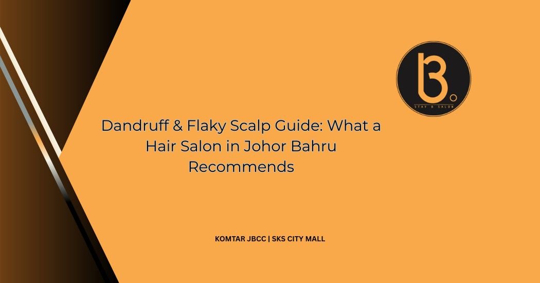 Dandruff & Flaky Scalp Guide: What a Hair Salon in Johor Bahru Recommends