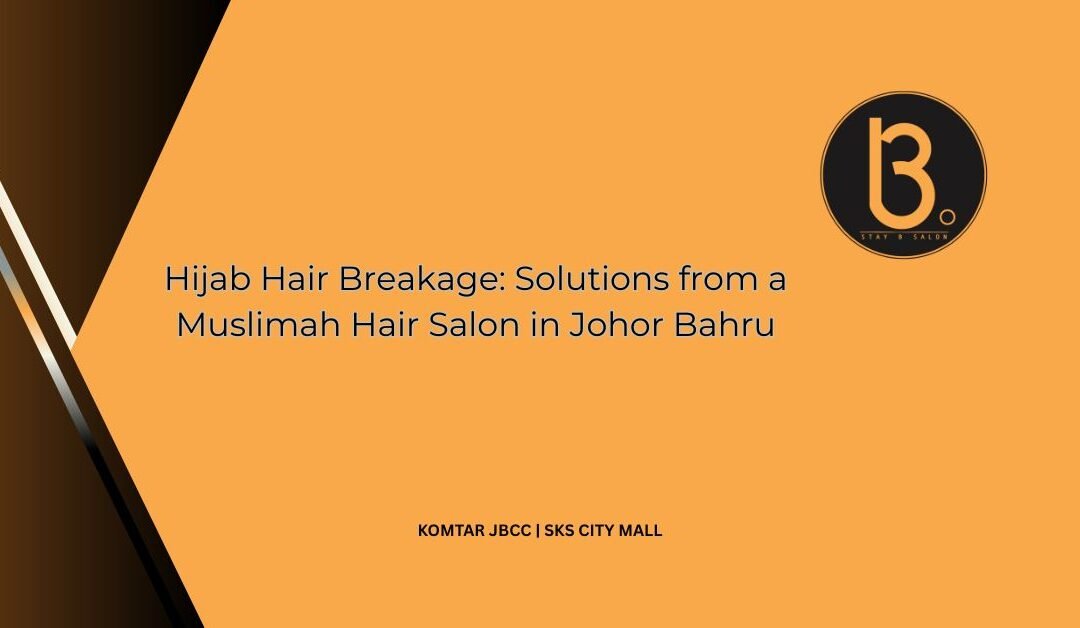 Hijab Hair Breakage: Solutions from a Muslimah Hair Salon in Johor Bahru